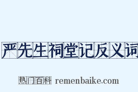 严先生祠堂记反义词是什么意思的图片